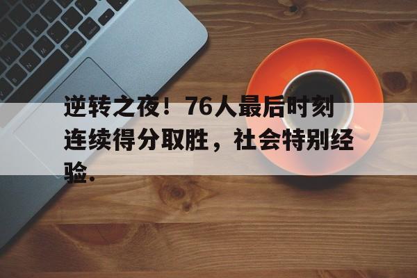 关于逆转之夜!76人最后时刻连续得分取胜,社会特别经验.的信息星空体育官网