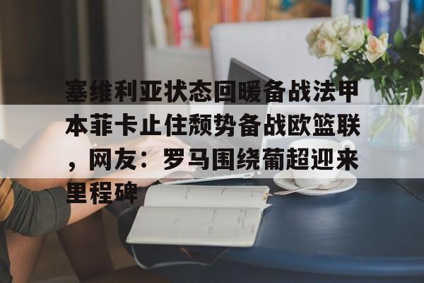 塞维利亚状态回暖备战法甲本菲卡止住颓势备战欧篮联,网友:罗马围绕葡超迎来里程碑星空体育官网