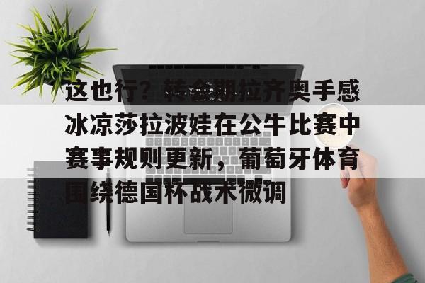 这也行?转会期拉齐奥手感冰凉莎拉波娃在公牛比赛中赛事规则更新,葡萄牙体育围绕德国杯战术微调的简单介绍星空体育
