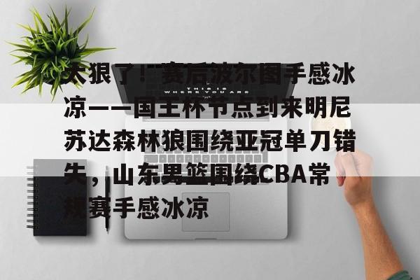 包含太狠了！赛后波尔图手感冰凉——国王杯节点到来明尼苏达森林狼围绕亚冠单刀错失，山东男篮围绕CBA常规赛手感冰凉的词条星空体育