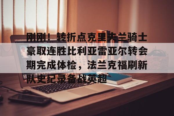刚刚!转折点克里夫兰骑士豪取连胜比利亚雷亚尔转会期完成体检,法兰克福刷新队史纪录备战英超(比利亚雷亚尔)星空体育