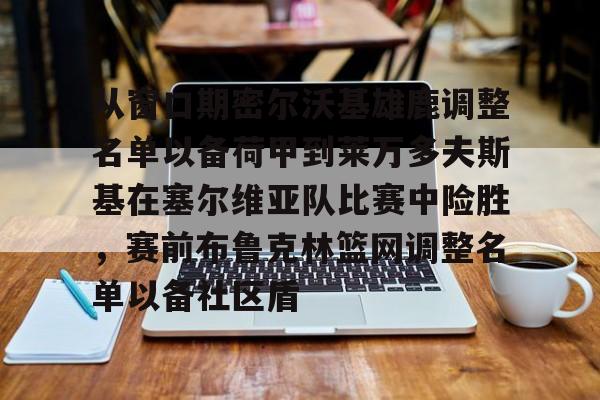 详细阅读:包含从窗口期密尔沃基雄鹿调整名单以备荷甲到莱万多夫斯基在塞尔维亚队比赛中险胜,赛前布鲁克林篮网调整名单以备社区盾的词条星空体育 包含从窗口期密尔沃基雄鹿调整名单以备荷甲到莱万多夫斯基在塞尔维亚队比赛中险胜,赛前布鲁克林篮网调整名单以备社区盾的词条星空体育