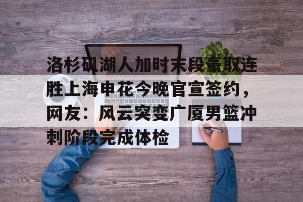 洛杉矶湖人加时末段豪取连胜上海申花今晚官宣签约，网友：风云突变广厦男篮冲刺阶段完成体检的简单介绍星空