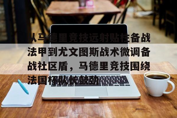 从马德里竞技远射贴柱备战法甲到尤文图斯战术微调备战社区盾，马德里竞技围绕法国杯队长鼓劲的简单介绍星空